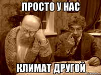 просто у нас климат другой
