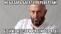 не базарь багато!перевертай! бо уже костри рябін горять!