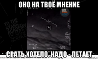 оно на твоё мнение срать хотело. надо - летает