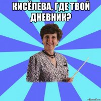 кисёлева, где твой дневник? 