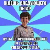 ждёшь следующего лета? ну ты погорячился, ещё ого - го сколько до следующего лета