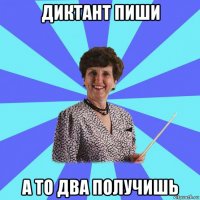 диктант пиши а то два получишь