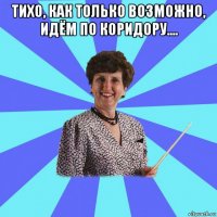 тихо, как только возможно, идём по коридору.... 
