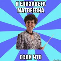 я елизавета матвеевна если что