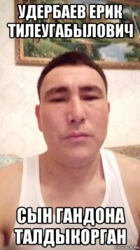 удербаев ерик тилеугабылович сын гандона талдыкорган
