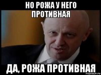но рожа у него противная да, рожа противная