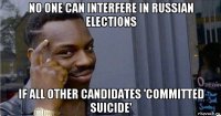 no one can interfere in russian elections if all other candidates 'committed suicide'