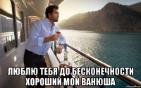  люблю тебя до бесконечности хороший мой ванюша