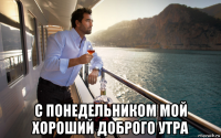  с понедельником мой хороший доброго утра