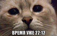  время уже 22:12