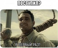 поступил? 