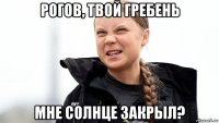 рогов, твой гребень мне солнце закрыл?