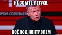 не ссыте, петухи, всё под контролем