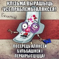 клізьма вырашыць усе праблемы аляксея! посерець аляксей бульбашней і перахрысціцца!