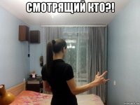смотрящий кто?! 
