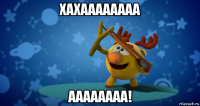 хахаааааааа аааааааа!