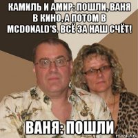 камиль и амир: пошли, ваня в кино, а потом в mcdonald's. всё за наш счёт! ваня: пошли