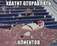 хватит отправлять клиентов