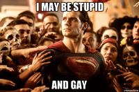 i may be stupid and gay