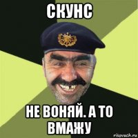 скунс не воняй. а то вмажу