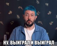  ну, выиграл и выиграл