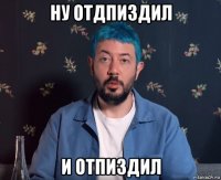 ну отдпиздил и отпиздил