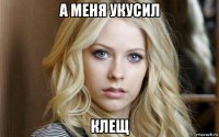 а меня укусил клещ