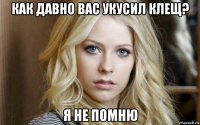как давно вас укусил клещ? я не помню