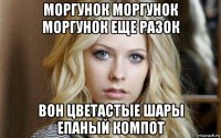 моргунок моргунок моргунок еще разок вон цветастые шары епаный компот
