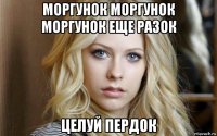 моргунок моргунок моргунок еще разок целуй пердок