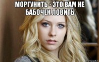 моргунить - это вам не бабочек ловить 