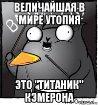 величайшая в мире утопия это "титаник" кэмерона