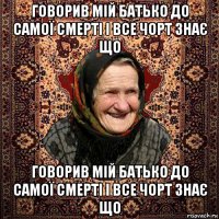 говорив мій батько до самої смерті і все чорт знає що говорив мій батько до самої смерті і все чорт знає що