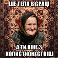 ше теля в сраці а ти вже з кописткою стоїш