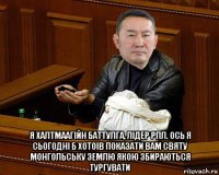  я халтмаагійн баттулга, лідер рпл. ось я сьогодні б хотоів показати вам святу монгольську землю якою збираються тургувати