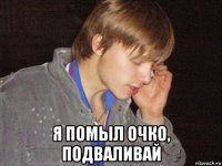  я помыл очко, подваливай