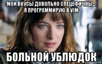 мои вкусы довольно спецефичны... я программирую в vim больной ублюдок