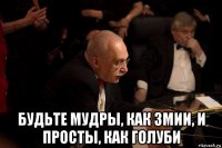  будьте мудры, как змии, и просты, как голуби