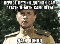 первое. лётчик. должен. сам. летать. и. бить. самолёты. да. я. понял.