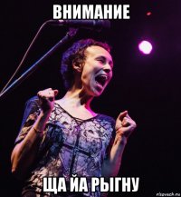 внимание ща йа рыгну