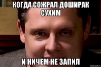 когда сожрал доширак сухим и ничем не запил