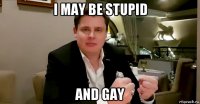 i may be stupid and gay
