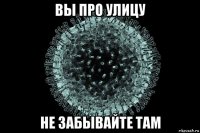 вы про улицу не забывайте там