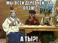 мы всей деревней - за опзж! а ты?!