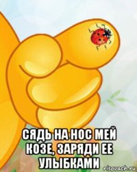  сядь на нос мей козе, заряди ее улыбками