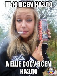пью всем назло а еще сосу всем назло
