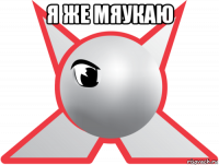я же мяукаю 
