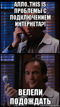 алло..this is проблемы с подключением интернета?! велели подождать