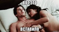 вот это вставило