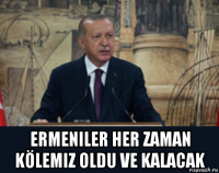  ermeniler her zaman kölemiz oldu ve kalacak